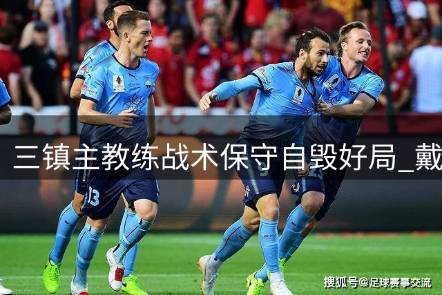 三镇主教练战术保守自毁好局 戴维森职业态度值得尊重